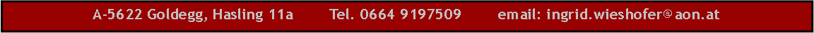 Textfeld: A-5622 Goldegg, Hasling 11a        Tel. 0664 9197509        email: ingrid.wieshofer@aon.at