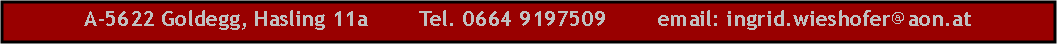 Textfeld: A-5622 Goldegg, Hasling 11a        Tel. 0664 9197509        email: ingrid.wieshofer@aon.at