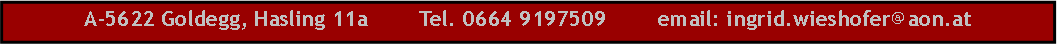 Textfeld: A-5622 Goldegg, Hasling 11a        Tel. 0664 9197509        email: ingrid.wieshofer@aon.at
